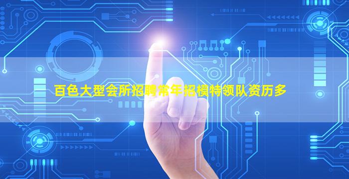 百色大型会所招聘常年招模特领队资历多